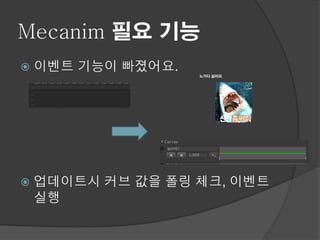 Mecanim 필요 기능
   이벤트 기능이 빠졌어요.
                    노가다 싫어요.




   업데이트시 커브 값을 폴링 체크, 이벤트
    실행
 
