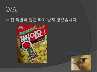 Q/A
   전 특별히 질문 따위 받지 않겠습니다.




                    안해 주시면 감하겠습니다.
 