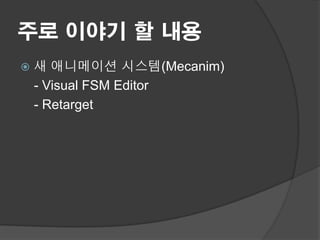 주로 이야기 할 내용
   새 애니메이션 시스템(Mecanim)
    - Visual FSM Editor
    - Retarget
 