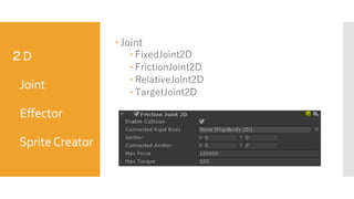 ２D
Joint
Effector
SpriteCreator
 Joint
 FixedJoint2D
 FrictionJoint2D
 RelativeJoint2D
 TargetJoint2D

 