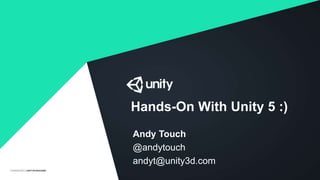 Hands-On With Unity 5 :)
Andy Touch
@andytouch
andyt@unity3d.com
 
