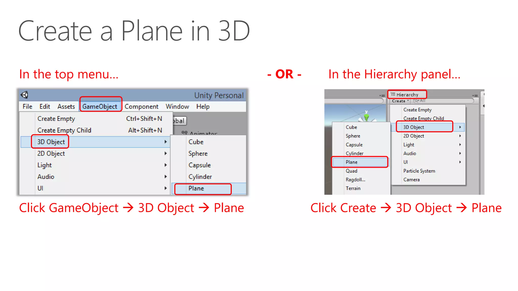 Click GameObject  3D Object  Plane Click Create  3D Object  Plane
In the top menu… In the Hierarchy panel…- OR -
 