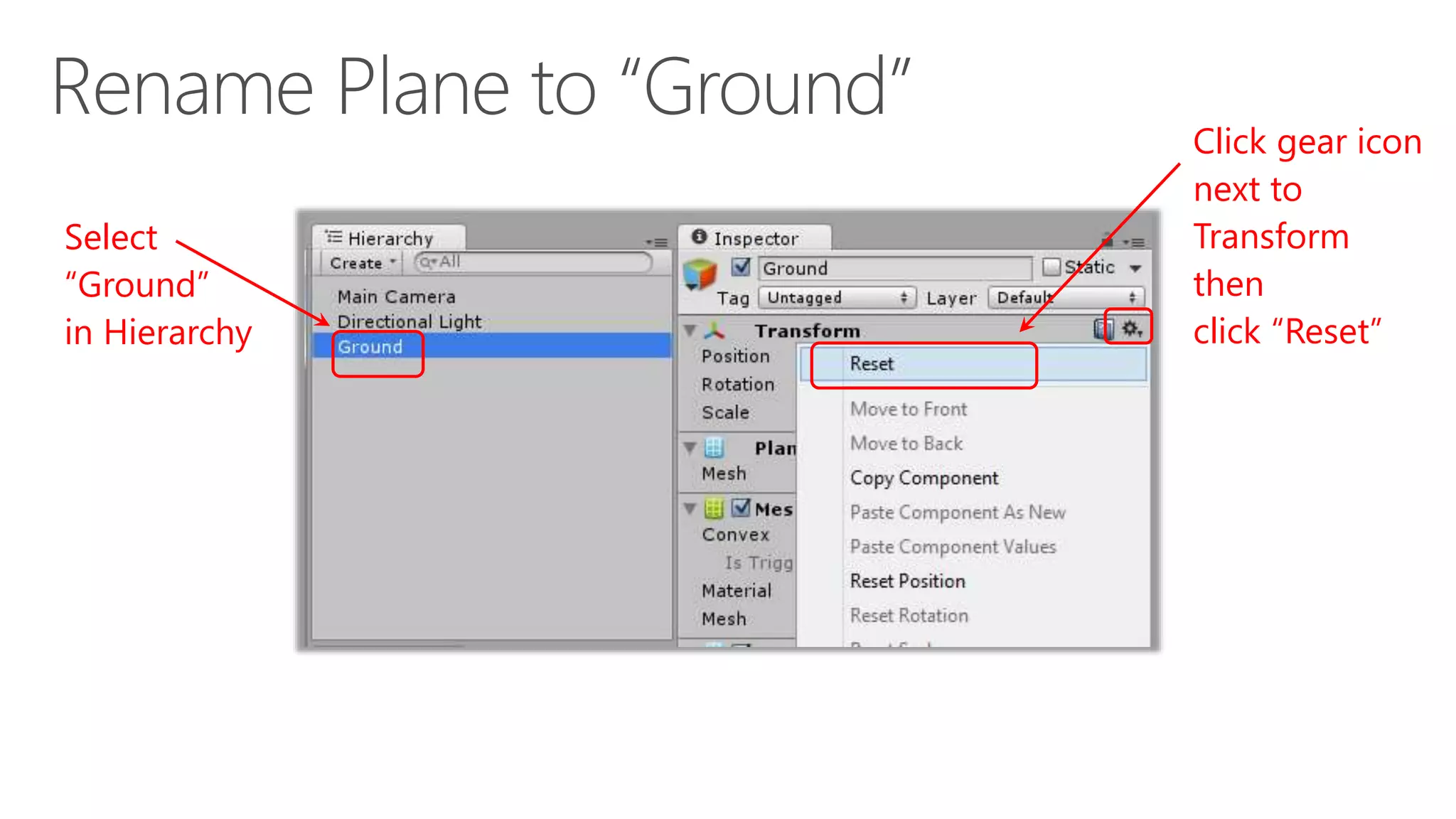 Select
“Ground”
in Hierarchy
Click gear icon
next to
Transform
then
click “Reset”
 