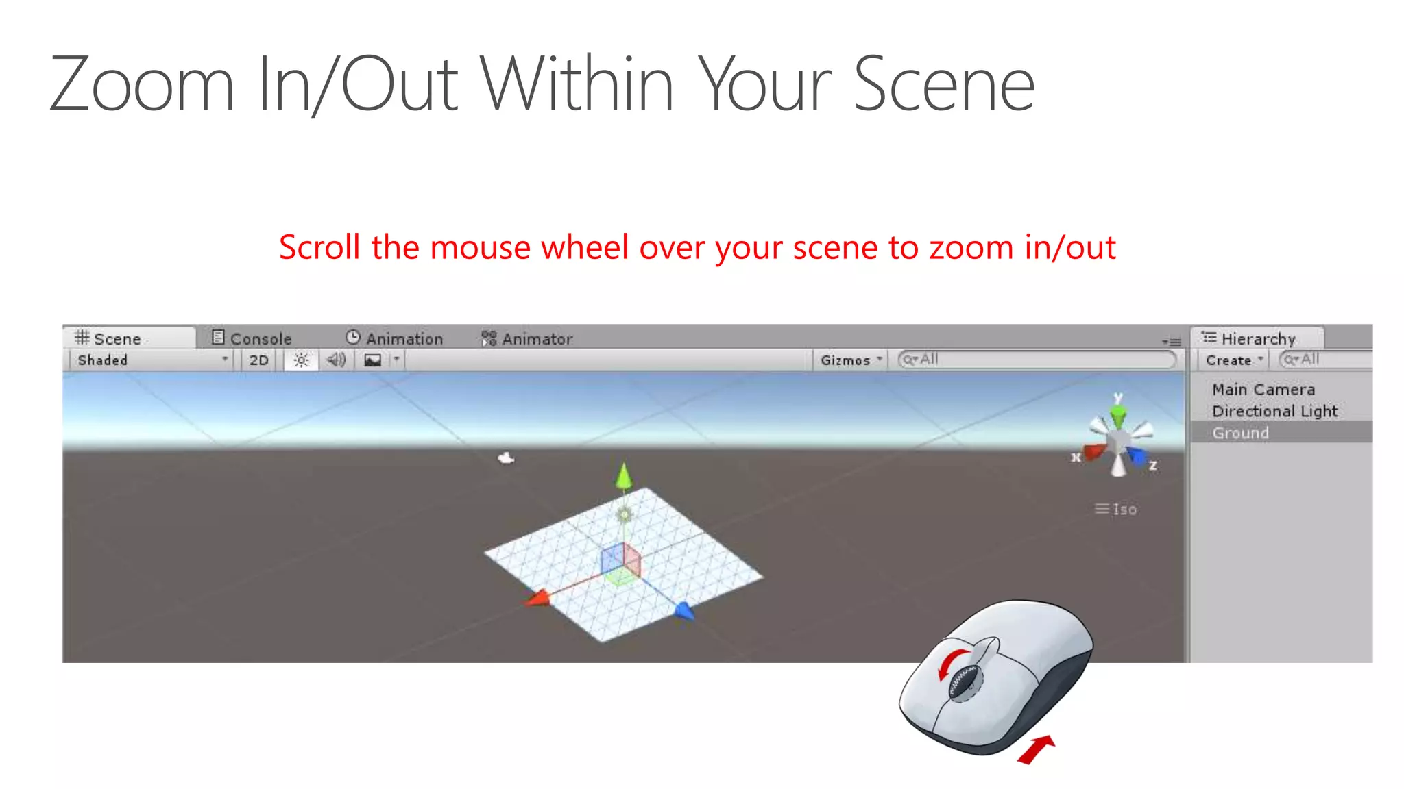 Scroll the mouse wheel over your scene to zoom in/out
 