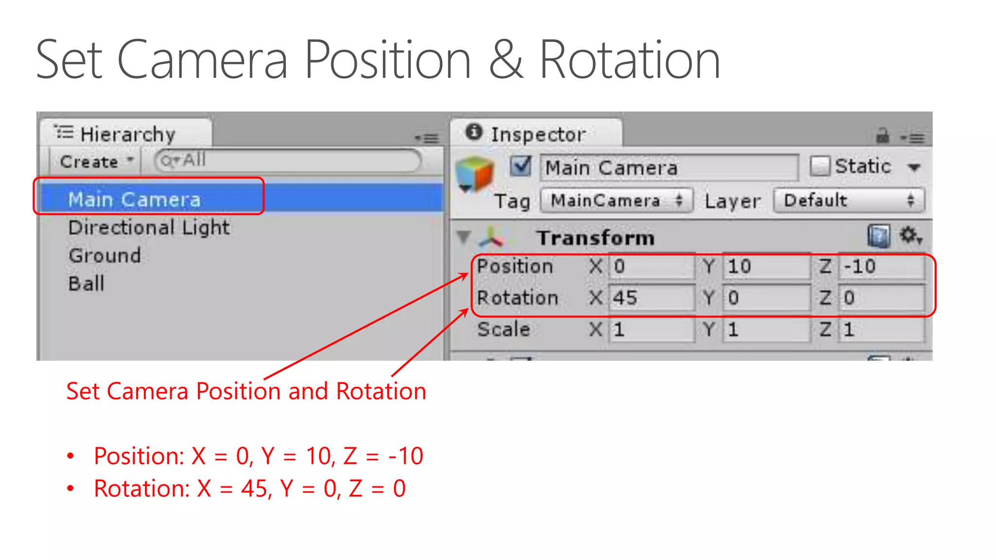 Set Camera Position and Rotation
• Position: X = 0, Y = 10, Z = -10
• Rotation: X = 45, Y = 0, Z = 0
 