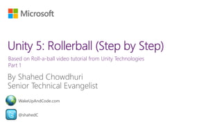 Based on Roll-a-ball video tutorial from Unity Technologies
Part 1
@shahedC
WakeUpAndCode.com
 