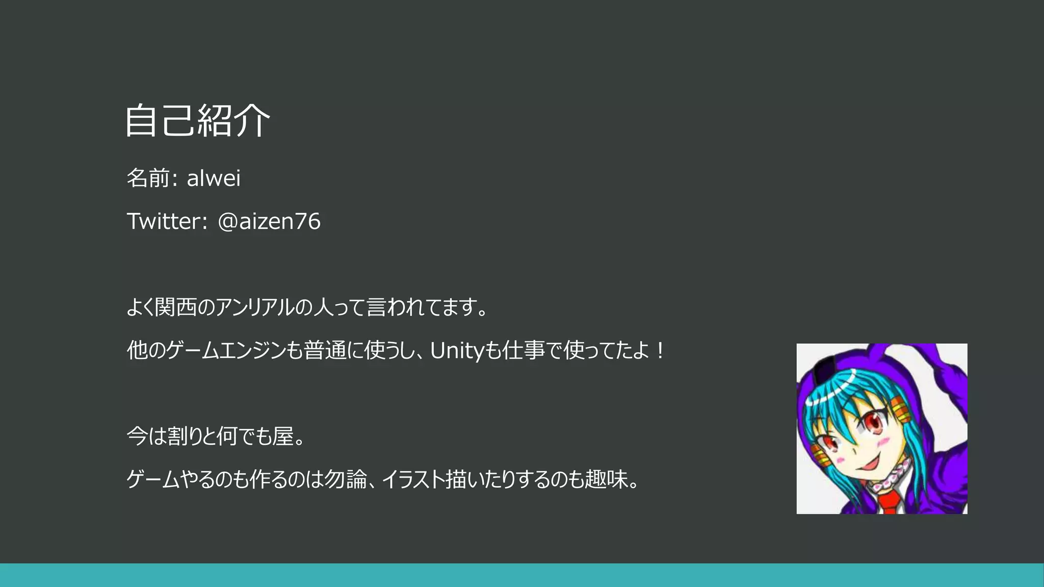 自己紹介
名前: alwei
Twitter: @aizen76
よく関西のアンリアルの人って言われてます。
他のゲームエンジンも普通に使うし、Unityも仕事で使ってたよ！
今は割りと何でも屋。
ゲームやるのも作るのは勿論、イラスト描いたりするのも趣味。
 