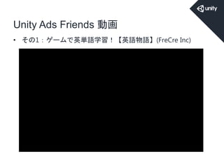 Unity Ads Friends 動画
• その1：ゲームで英単語学習！【英語物語】(FreCre Inc)
 
