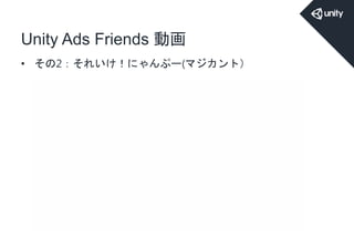 Unity Ads Friends 動画
• その2：それいけ！にゃんぷー(マジカント）
 