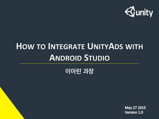HOW	
  TO	
  INTEGRATE	
  UNITYADS	
  WITH	
  
ANDROID	
  STUDIO	
  
이아린 과장	
  
 