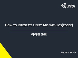 HOW TO INTEGRATE UNITY ADS WITH IOS(XCODE)
이아린 과장
 