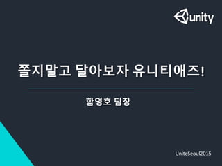 쫄지말고 달아보자 유니티애즈!
함영호 팀장
UniteSeoul2015
 
