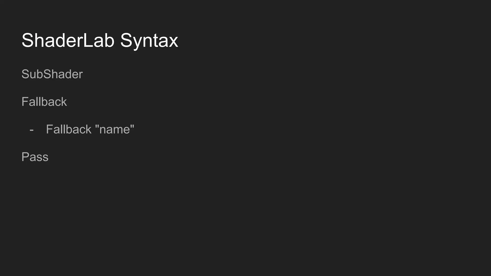 ShaderLab Syntax
SubShader
Fallback
- Fallback "name"
Pass
 