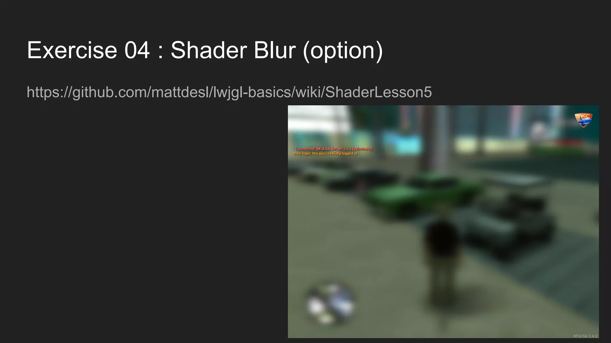 Exercise 04 : Shader Blur (option)
https://github.com/mattdesl/lwjgl-basics/wiki/ShaderLesson5
 