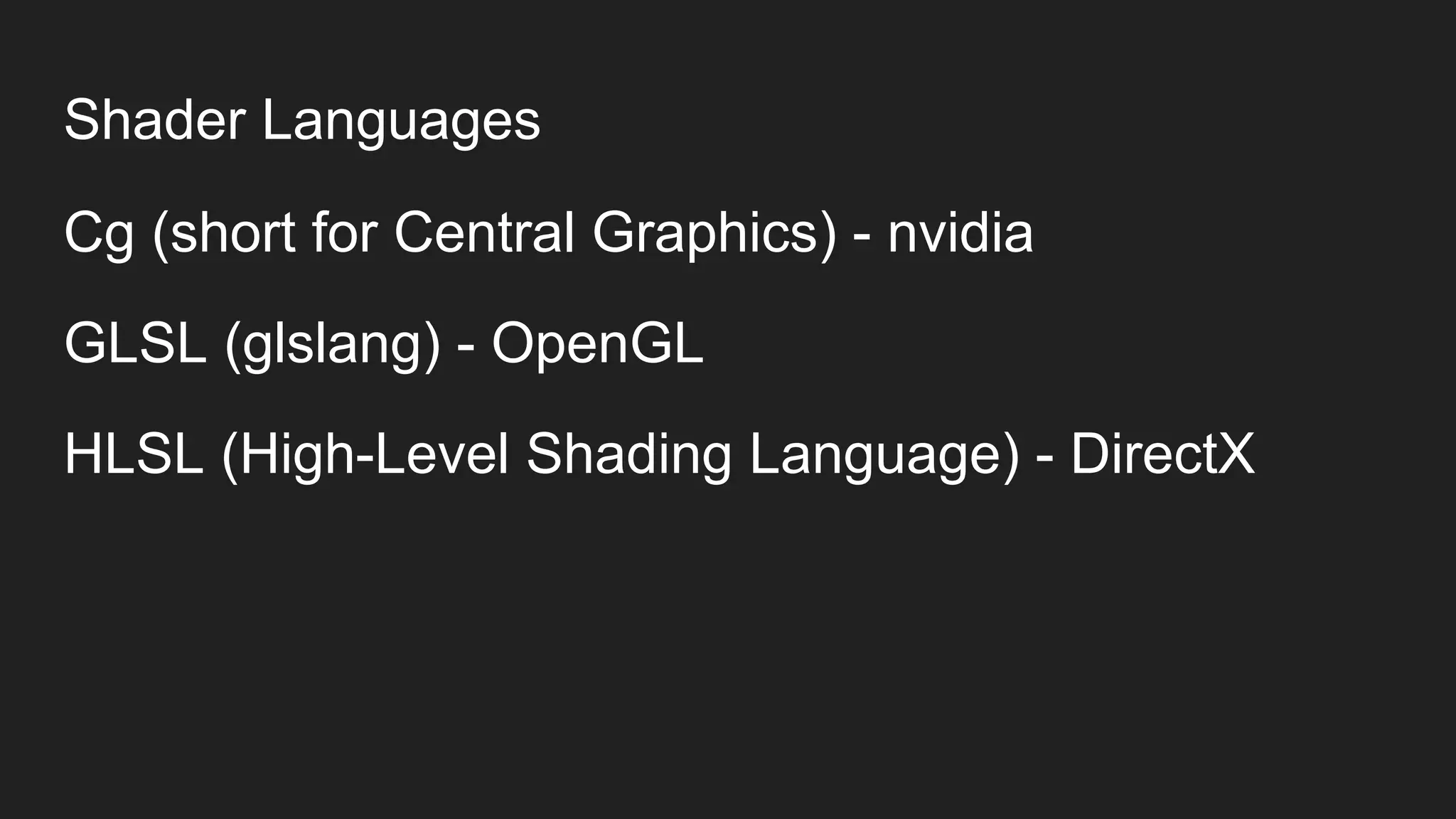 Shader Languages
Cg (short for Central Graphics) - nvidia
GLSL (glslang) - OpenGL
HLSL (High-Level Shading Language) - DirectX
 