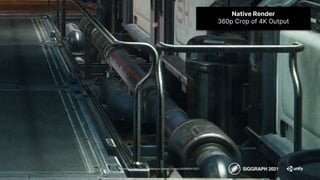 Advances in Real-Time Rendering in Games course, SIGGRAPH 2021
Native Render
360p Crop of 4K Output
 