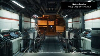 Advances in Real-Time Rendering in Games course, SIGGRAPH 2021
Native Render
1080p Crop of 4K Output
 