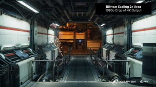 Advances in Real-Time Rendering in Games course, SIGGRAPH 2021
Bilinear Scaling 2x Area
1080p Crop of 4K Output
 