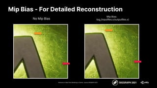 Mip Bias - For Detailed Reconstruction
Advances in Real-Time Rendering in Games course, SIGGRAPH 2021
No Mip Bias
Mip Bias:
log2(inputRes.x/outputRes.x)
 