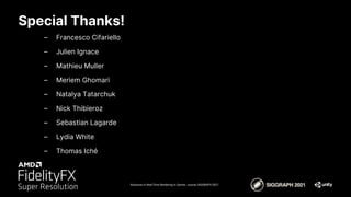 Special Thanks!
Advances in Real-Time Rendering in Games course, SIGGRAPH 2021
– Francesco Cifariello
– Julien Ignace
– Mathieu Muller
– Meriem Ghomari
– Natalya Tatarchuk
– Nick Thibieroz
– Sebastian Lagarde
– Lydia White
– Thomas Iché
 