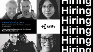 Hiring
Hiring
Hiring
Hiring
Hiring
careers.unity.com
577 open positions across 38 locations + remote in
14 departments
Hiring Graphics Researchers, Developers,
Tech Artists, and more
 
