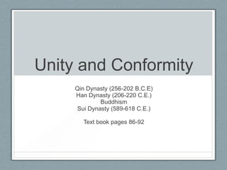 Unity and Conformity
     Qin Dynasty (256-202 B.C.E)
     Han Dynasty (206-220 C.E.)
             Buddhism
     Sui Dynasty (589-618 C.E.)

       Text book pages 86-92
 