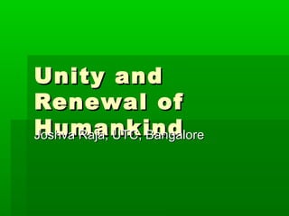 Unity andUnity and
Renewal ofRenewal of
HumankindHumankindJoshva Raja, UTC, BangaloreJoshva Raja, UTC, Bangalore
 