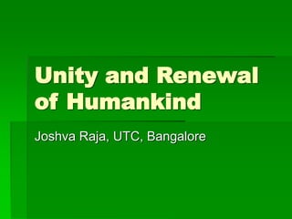 Unity and Renewal
of Humankind
Joshva Raja, UTC, Bangalore
 