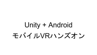 Unity + Android
モバイルVRハンズオン
 