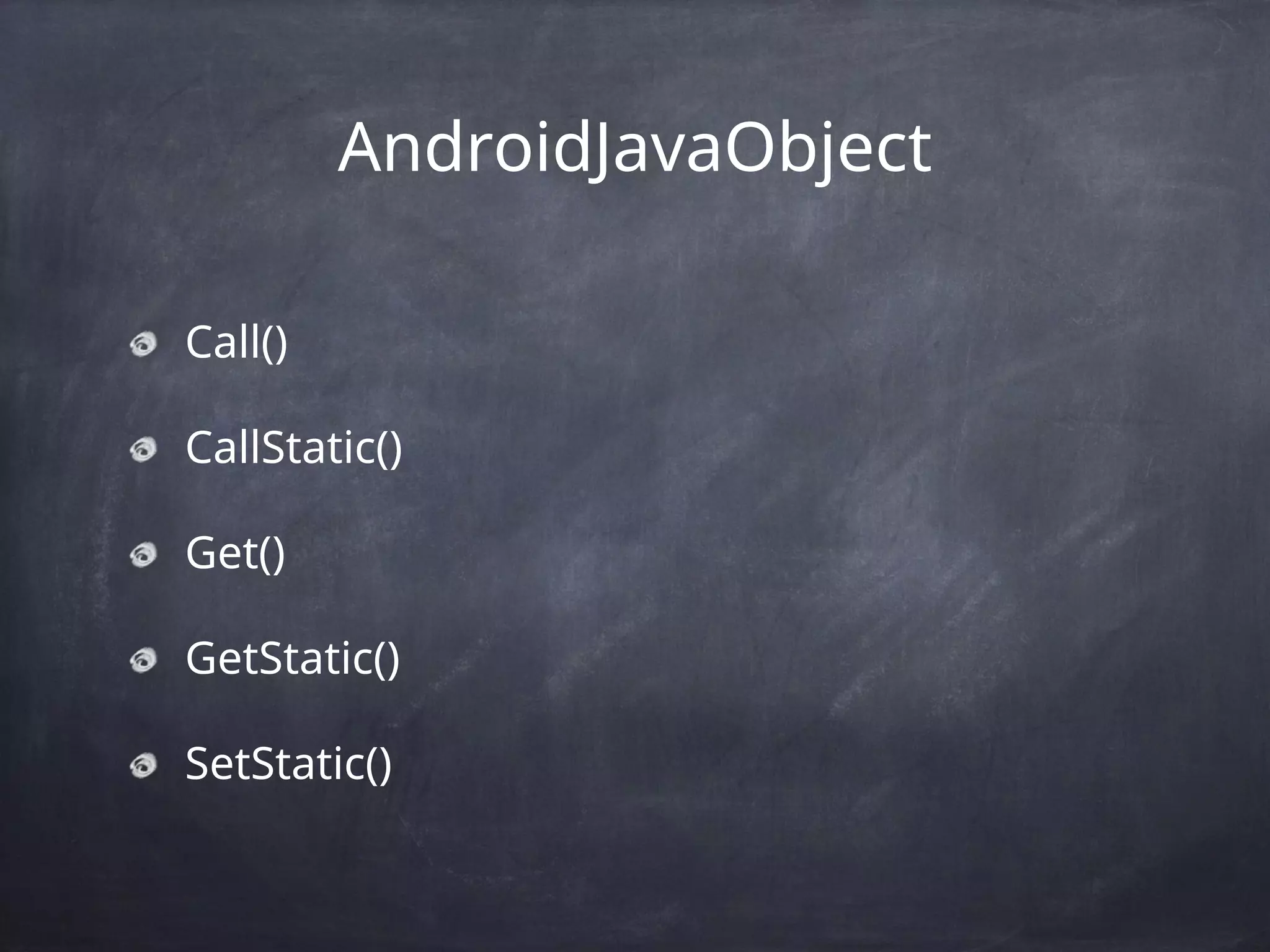 AndroidJavaObject
Call()
CallStatic()
Get()
GetStatic()
SetStatic()
 