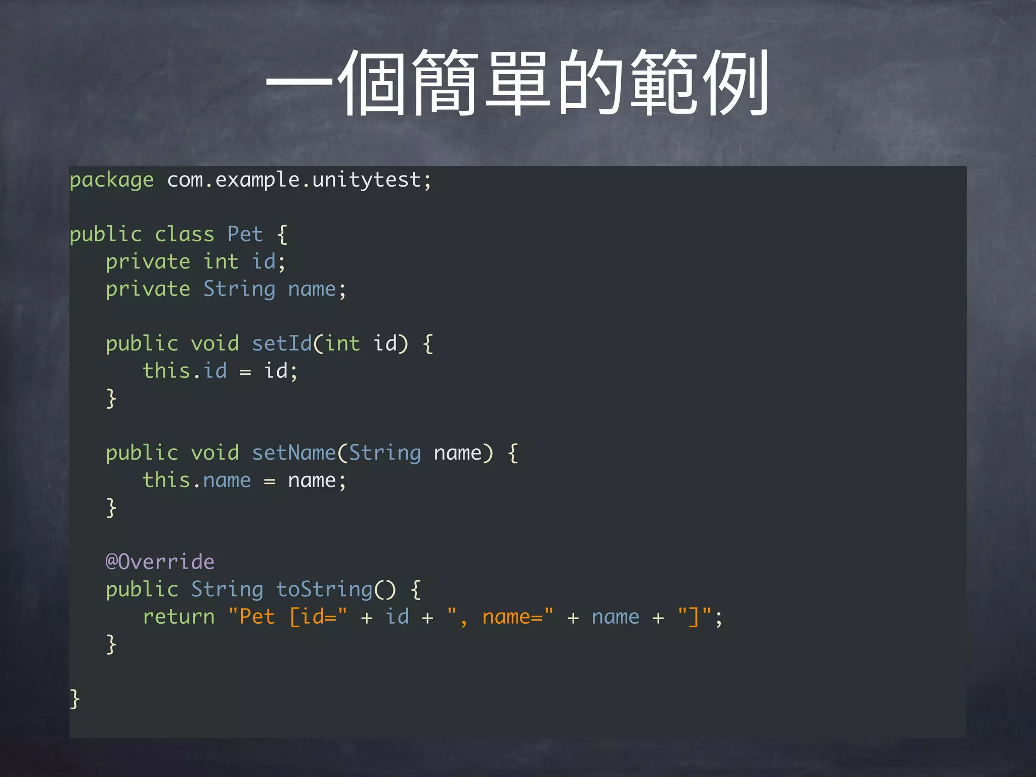 package com.example.unitytest;
public class Pet {
private int id;
private String name;
public void setId(int id) {
this.id = id;
}
public void setName(String name) {
this.name = name;
}
@Override
public String toString() {
return "Pet [id=" + id + ", name=" + name + "]";
}
}
 