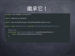 package com.example.unitytest;
import android.os.Bundle;
import com.unity3d.player.UnityPlayerNativeActivity;
public class MainActivity extends UnityPlayerNativeActivity {
@Override
protected void onCreate(Bundle savedInstanceState) {
super.onCreate(savedInstanceState);
}
}
 