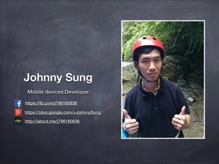 https://fb.com/j796160836
Johnny Sung
Mobile devices Developer
https://plus.google.com/+JohnnySung
http://about.me/j796160836
Mobile devices Developer
https://plus.google.com/+JohnnySung
http://about.me/j796160836
 