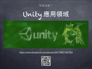 Unity 應用領域
https://www.facebook.com/groups/581769871867384
想做遊戲？
 