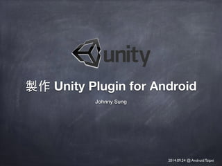 製作 Unity Plugin for Android
Johnny Sung
2014.09.24 @ Android Taipei
 