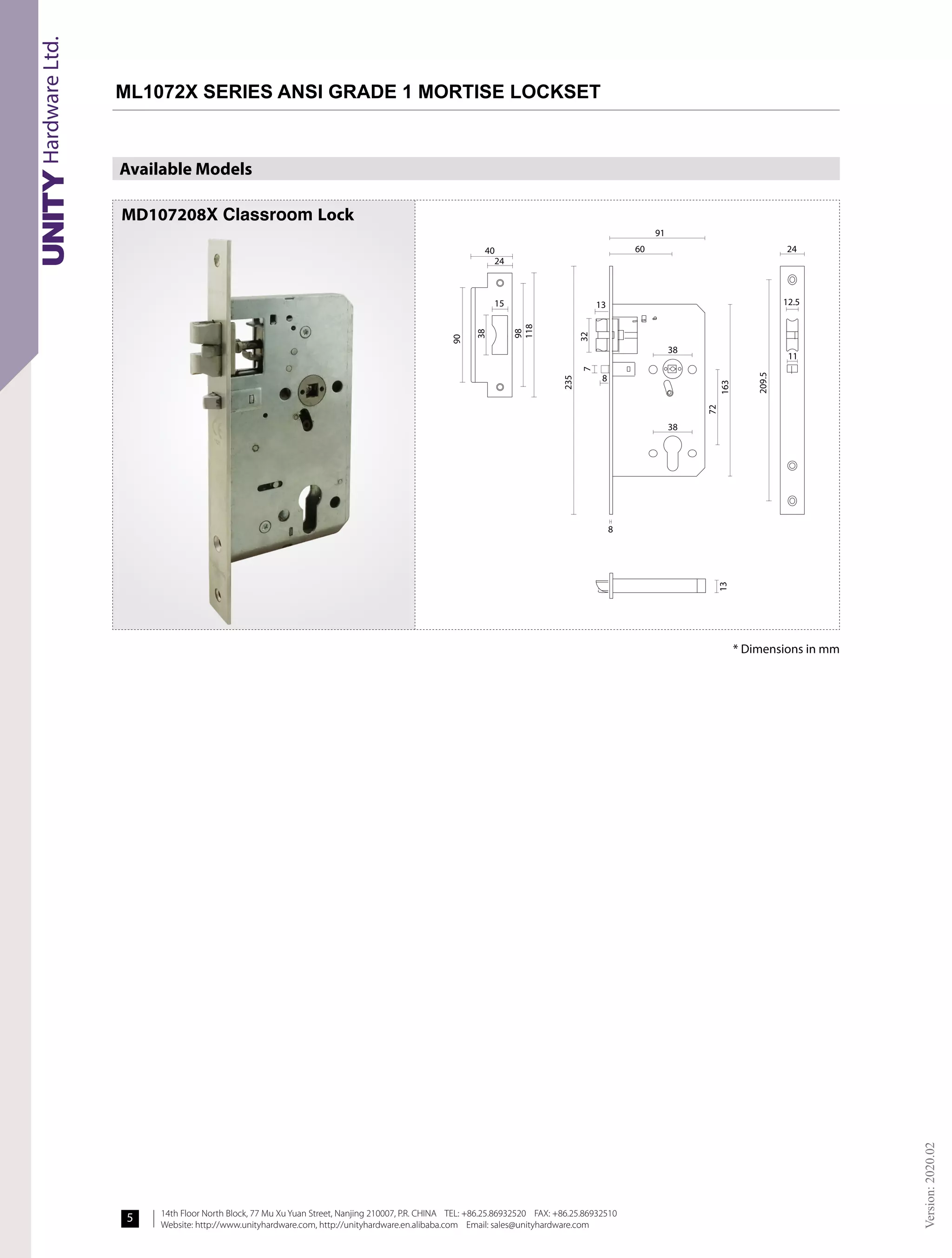14th Floor North Block, 77 Mu Xu Yuan Street, Nanjing 210007, P.R. CHINA TEL: +86.25.86932520 FAX: +86.25.86932510
Website: http://www.unityhardware.com, http://unityhardware.en.alibaba.com Email: sales@unityhardware.com
Version:
2020.02
5
Available Models
40
91
24
12.5
11
60
38
38
8
38
24
15 13
8
90
98
118
235
72
163
13
209.5
7
32
* Dimensions in mm
ML1072X SERIES ANSI GRADE 1 MORTISE LOCKSET!
MD107208X Classroom Lock
 