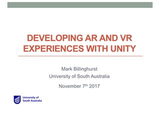 DEVELOPING AR AND VR
EXPERIENCES WITH UNITY
Mark Billinghurst
University of South Australia
November 7th 2017
 