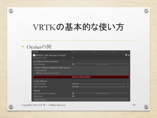 VRTKの基本的な使い方
• Oculusの例
Copyright(C) 2018 . All Rights Reserved石井 勇一 109
 