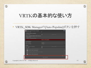 VRTKの基本的な使い方
• VRTK_SDK Managerの[Auto Populate]ボタンを押す
Copyright(C) 2018 . All Rights Reserved石井 勇一 111
 