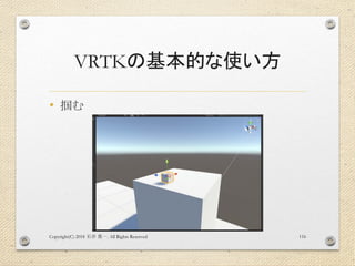 VRTKの基本的な使い方
• 掴む
Copyright(C) 2018 . All Rights Reserved石井 勇一 116
 