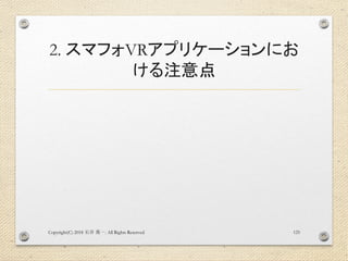 2. スマフォVRアプリケーションにお
ける注意点
Copyright(C) 2018 . All Rights Reserved石井 勇一 125
 