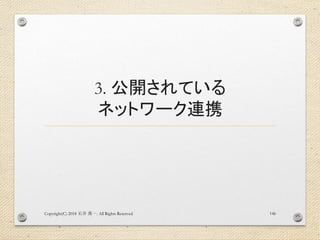 3. 公開されている
ネットワーク連携
Copyright(C) 2018 . All Rights Reserved石井 勇一 146
 