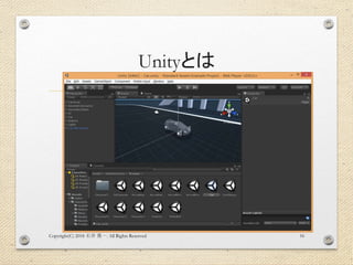 Unityとは
Copyright(C) 2018 . All Rights Reserved石井 勇一 16
 