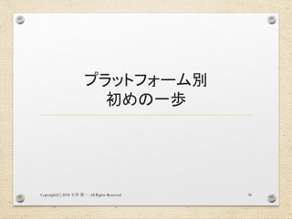 プラットフォーム別
初めの一歩
Copyright(C) 2018 . All Rights Reserved石井 勇一 36
 