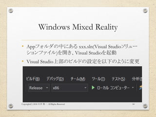 Windows Mixed Reality
• Appフォルダの中にある xxx.sln(Visual Studioソリュー
ションファイル)を開き、Visual Studioを起動
• Visual Studio上部のビルドの設定を以下のように変更
Copyright(C) 2018 . All Rights Reserved石井 勇一 64
 