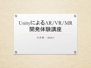 UnityによるAR/VR/MR
開発体験講座
石井勇一 2018/1
 