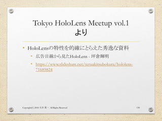 Tokyo HoloLens Meetup vol.1
より
• HoloLensの特性を的確にとらえた秀逸な資料
• 広告目線から見たHoloLens - 坪倉輝明
• https://www.slideshare.net/teruakits...