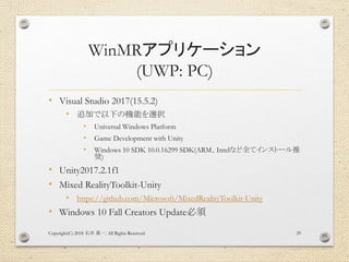 WinMRアプリケーション
(UWP: PC)
• Visual Studio 2017(15.5.2)
• 追加で以下の機能を選択
• Universal Windows Platform
• Game Development with Un...
