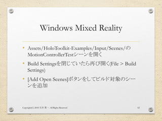 Windows Mixed Reality
• Assets/HoloToolkit-Examples/Input/Scenes/の
MotionControllerTestシーンを開く
• Build Settingsを閉じていたら再び開く(...