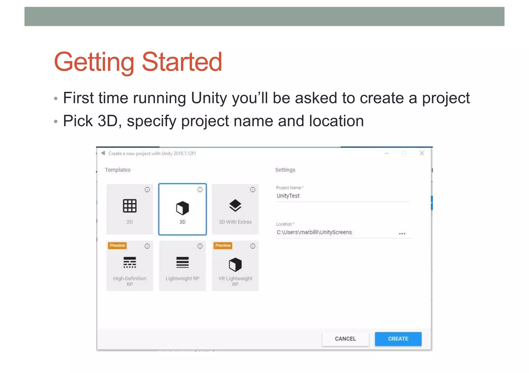 Getting Started
• First time running Unity you’ll be asked to create a project
• Pick 3D, specify project name and location
 